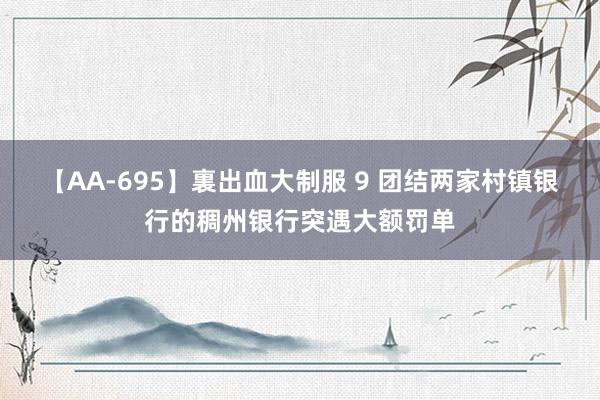 【AA-695】裏出血大制服 9 团结两家村镇银行的稠州银行突遇大额罚单