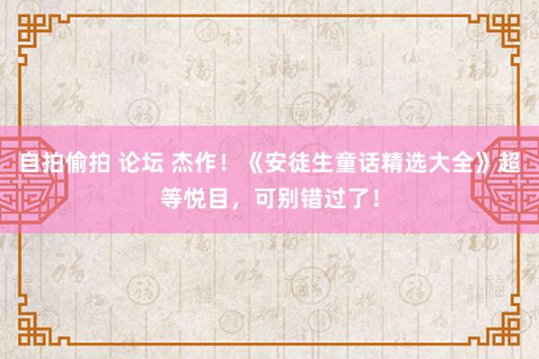 自拍偷拍 论坛 杰作！《安徒生童话精选大全》超等悦目，可别错过了！