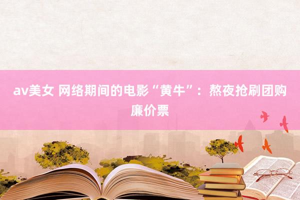 av美女 网络期间的电影“黄牛”：熬夜抢刷团购廉价票