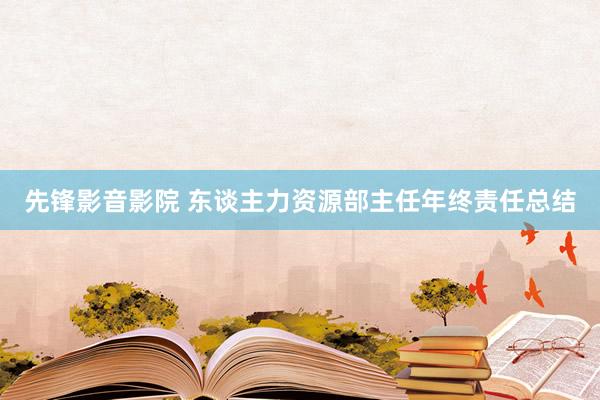 先锋影音影院 东谈主力资源部主任年终责任总结