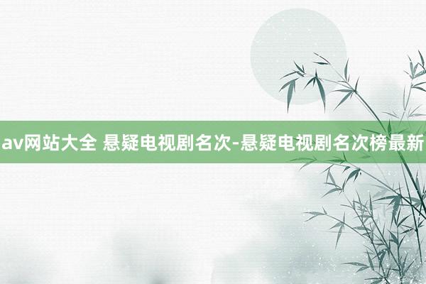 av网站大全 悬疑电视剧名次-悬疑电视剧名次榜最新