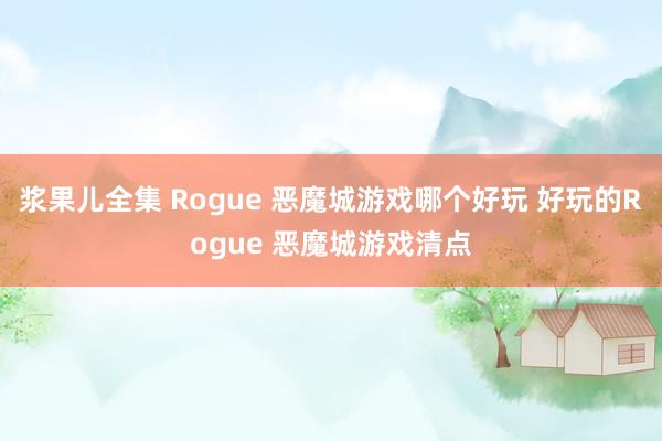 浆果儿全集 Rogue 恶魔城游戏哪个好玩 好玩的Rogue 恶魔城游戏清点