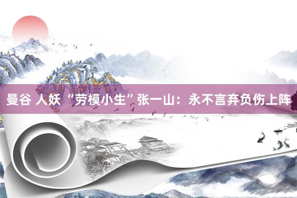 曼谷 人妖 “劳模小生”张一山：永不言弃负伤上阵