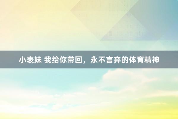 小表妹 我给你带回，永不言弃的体育精神