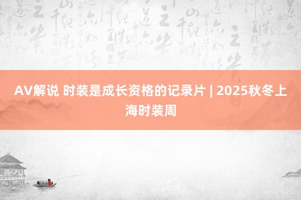 AV解说 时装是成长资格的记录片 | 2025秋冬上海时装周