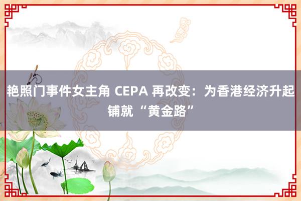 艳照门事件女主角 CEPA 再改变：为香港经济升起铺就 “黄金路”