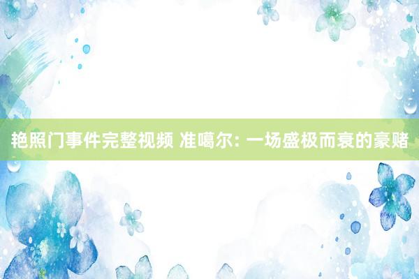 艳照门事件完整视频 准噶尔: 一场盛极而衰的豪赌