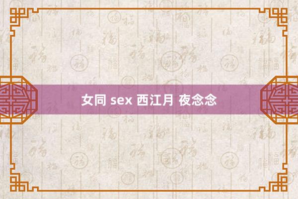女同 sex 西江月 夜念念