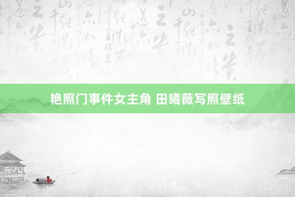 艳照门事件女主角 田曦薇写照壁纸