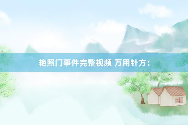 艳照门事件完整视频 万用针方：