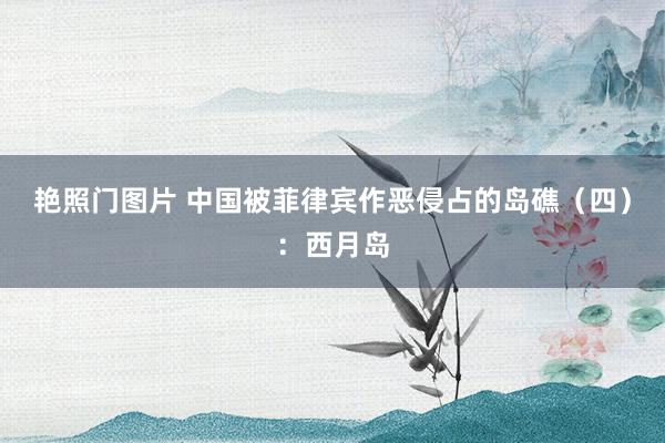 艳照门图片 中国被菲律宾作恶侵占的岛礁（四）：西月岛
