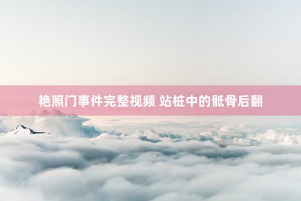 艳照门事件完整视频 站桩中的骶骨后翻